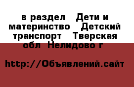  в раздел : Дети и материнство » Детский транспорт . Тверская обл.,Нелидово г.